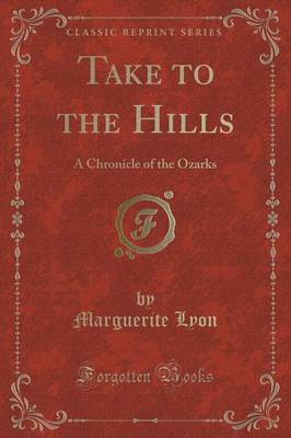 Take to the Hills: A Chronicle of the Ozarks (Classic Reprint) by Marguerite Lyon