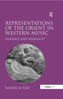 Representations of the Orient in Western Music: Violence and Sensuality by Nasser Al-Taee