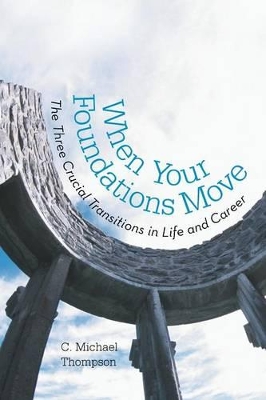 When Your Foundations Move: The Three Crucial Transitions in Life and Career by C Michael Thompson