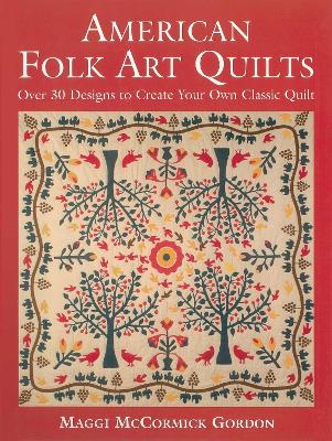 American Folk Art Quilts: Over 30 Designs to Create Your Own Classic Quilt by Maggi McCormick Gordon