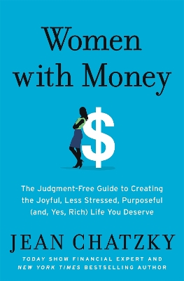 Women with Money: The Judgment-Free Guide to Creating the Joyful, Less Stressed, Purposeful (and, Yes, Rich) Life You Deserve by Jean Chatzky