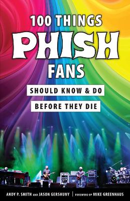 100 Things Phish Fans Should Know & Do Before They Die by Andy P. Smith