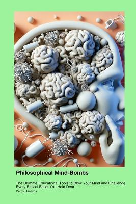 Philosophical Mind-Bombs: The Ultimate Educational Tools to Blow Your Mind and Challenge Every Ethical Belief You Hold Dear book