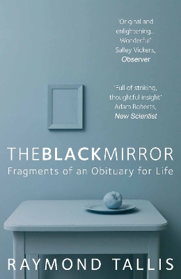 The The Black Mirror: Fragments of an Obituary for Life by Raymond Tallis