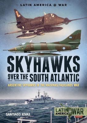 Skyhawks Over the South Atlantic: The Argentine Skyhawks in the Malvinas/Falklands War 1982 book