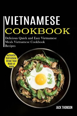 Vietnamese Cookbook: Delicious Quick and Easy Vietnamese Meals Vietnamese Cookbook Recipes (Authentic Vietnamese Street Food Made at Home) book