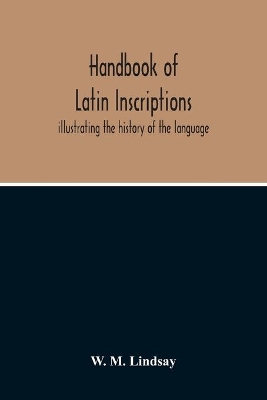 Handbook Of Latin Inscriptions: Illustrating The History Of The Language book