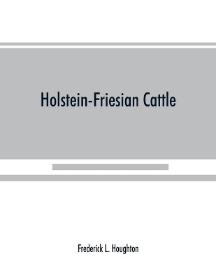 Holstein-Friesian cattle: a history of the breed and its development in America: a complete list of all private and authenticated milk and butter yields; methods of breeding, handling, feeding and showing book