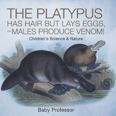 The The Platypus Has Hair but Lays Eggs, and Males Produce Venom! Children's Science & Nature by Baby Professor