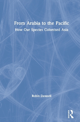 From Arabia to the Pacific: How Our Species Colonised Asia by Robin Dennell