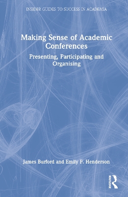 Making Sense of Academic Conferences: Presenting, Participating and Organising by James Burford