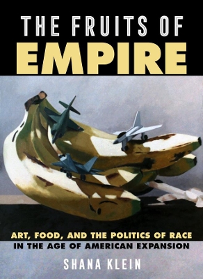 The Fruits of Empire: Art, Food, and the Politics of Race in the Age of American Expansion book