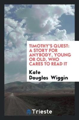 Timothy's Quest: A Story for Anybody, Young or Old, Who Cares to Read It by Kate Douglas Wiggin