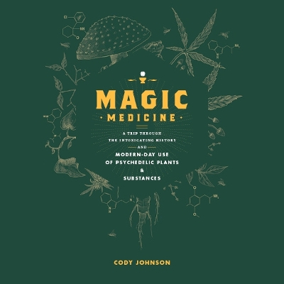 Magic Medicine: A Trip Through the Intoxicating History and Modern-Day Use of Psychedelic Plants and Substances by Cody Johnson