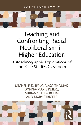 Teaching and Confronting Racial Neoliberalism in Higher Education: Autoethnographic Explorations of the Race Studies Classroom by Michelle D. Byng