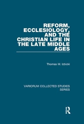 Reform, Ecclesiology, and the Christian Life in the Late Middle Ages by Thomas M. Izbicki