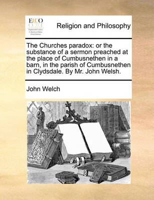 The Churches Paradox: Or the Substance of a Sermon Preached at the Place of Cumbusnethen in a Barn, in the Parish of Cumbusnethen in Clydsdale. by Mr. John Welsh. book