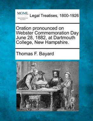 Oration Pronounced on Webster Commemoration Day June 28, 1882, at Dartmouth College, New Hampshire. book