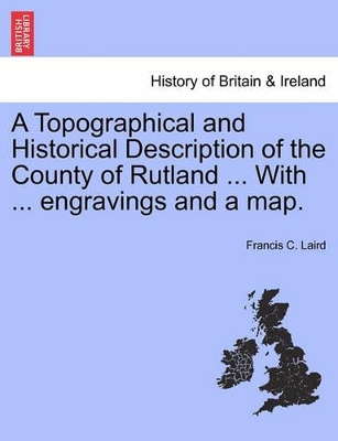 A Topographical and Historical Description of the County of Rutland ... with ... Engravings and a Map. book