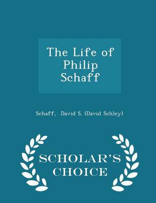 Life of Philip Schaff - Scholar's Choice Edition by Schaff David S (David Schley)