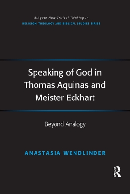 Speaking of God in Thomas Aquinas and Meister Eckhart: Beyond Analogy by Anastasia Wendlinder