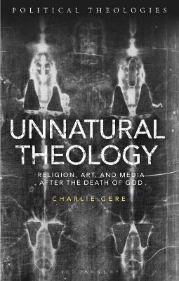 Unnatural Theology: Religion, Art and Media after the Death of God by Charlie Gere