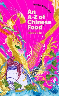 An A-Z of Chinese Food (Recipes Not Included): A delectable collection that serves up Chinese flavour beyond its taste by Jenny Lau