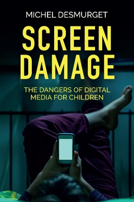 Screen Damage: The Dangers of Digital Media for Children by Michel Desmurget