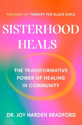 Sisterhood Heals: The Transformative Power of Healing in Community by Dr Joy Harden Bradford