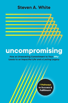 Uncompromising: How an Unwavering Commitment to Your Why Leads to an Impactful Life and a Lasting Legacy book