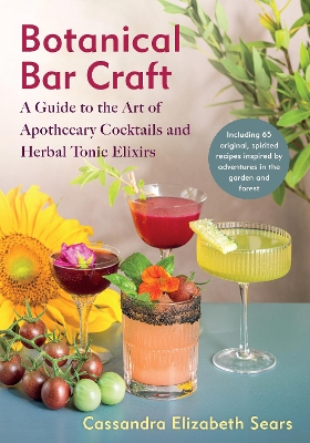 Botanical Bar Craft: A Guide to the Art of Apothecary Cocktails and Herbal Tonic Elixirs book