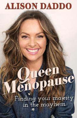 Queen Menopause: Finding your majesty in the mayhem by Alison Daddo
