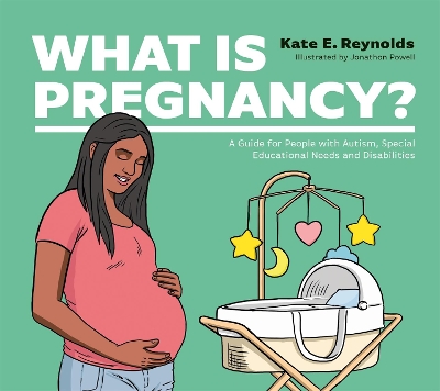 What Is Pregnancy?: A Guide for People with Autism, Special Educational Needs and Disabilities by Kate E. Reynolds