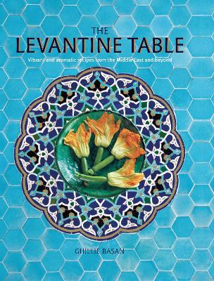 The Levantine Table: Vibrant and Delicious Recipes from the Eastern Mediterreanean and Beyond book