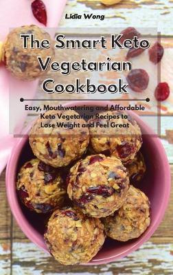 The Smart Keto Vegetarian Cookbook: Easy, Mouthwatering and Affordable Keto Vegetarian Recipes to Lose Weight and Feel Great book