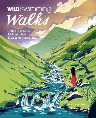 Wild Swimming Walks South Wales: 28 lake, river, waterfall and coastal days out in the Brecon Beacons, Gower and Wye Valley book