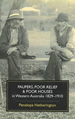 Paupers, Poor Relief and Poor Houses in Western Australia, 1829- 1910 book