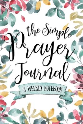 The Simple Prayer Journal: A Weekly Notebook book