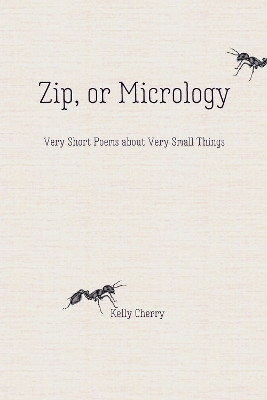 Zip, or Micrology: Very Short Poems About Very Small Things by Kelly Cherry