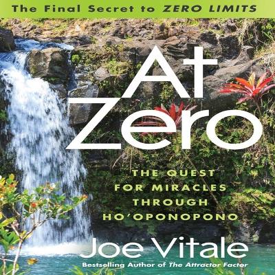 At Zero: The Final Secret to Zero Limits the Quest for Miracles Through Ho'oponopono by Joe Vitale