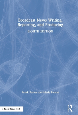 Broadcast News Writing, Reporting, and Producing by Frank Barnas