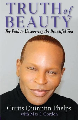 Truth of Beauty: The Path To Uncovering The Beautiful You by Curtis Quinntin Phelps