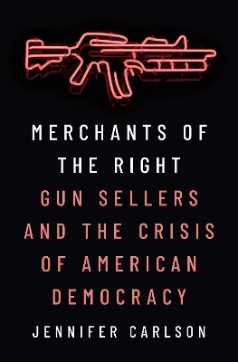 Merchants of the Right: Gun Sellers and the Crisis of American Democracy book