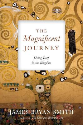 The Magnificent Journey: Living Deep in the Kingdom by James Bryan Smith