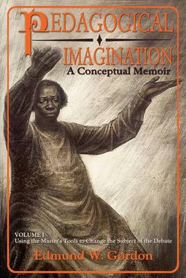 Pedagogical Imagination: Using the Master's Tools to Change the Subject of the Debate: Volume I by Edmund W. Gordon