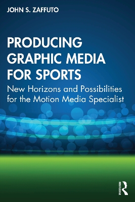 Producing Graphic Media for Sports: New Horizons and Possibilities for the Motion Media Specialist by John S. Zaffuto