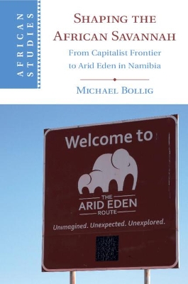 Shaping the African Savannah: From Capitalist Frontier to Arid Eden in Namibia by Michael Bollig