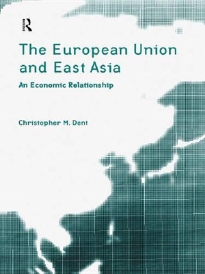 The The European Union and East Asia: An Economic Relationship by Christopher M. Dent
