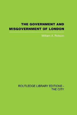 The Government and Misgovernment of London by William A Robson