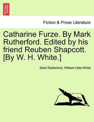 Catharine Furze. by Mark Rutherford. Edited by His Friend Reuben Shapcott. [By W. H. White.] by Mark Rutherford